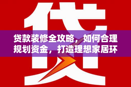 宽城贷款装修全攻略，如何合理规划资金，打造理想家居环境