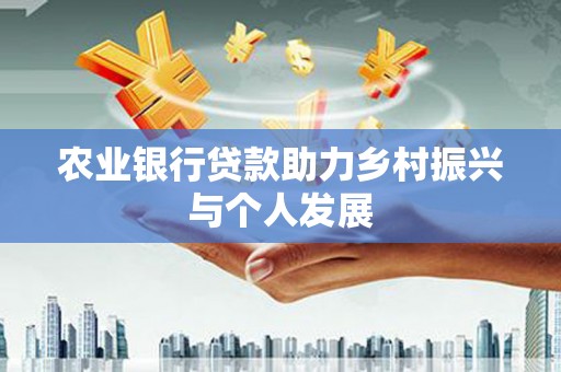 宽城农业银行贷款助力乡村振兴与个人发展