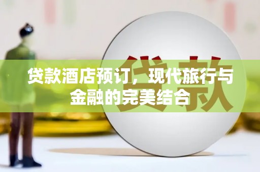 宽城贷款酒店预订，现代旅行与金融的完美结合