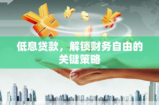 宽城低息贷款，解锁财务自由的关键策略