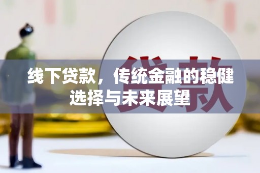 宽城线下贷款，传统金融的稳健选择与未来展望