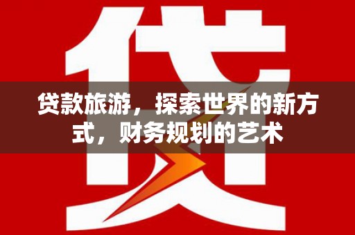 宽城贷款旅游，探索世界的新方式，财务规划的艺术