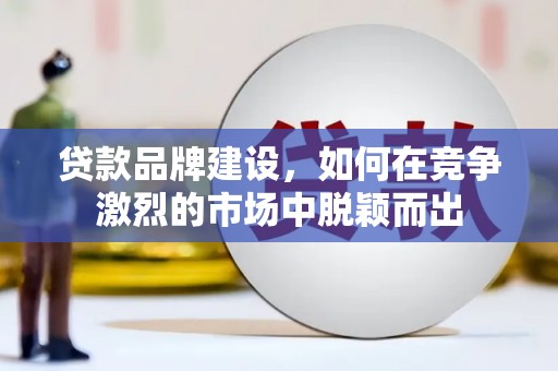 宽城贷款品牌建设，如何在竞争激烈的市场中脱颖而出