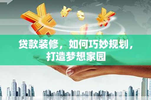 宽城贷款装修，如何巧妙规划，打造梦想家园