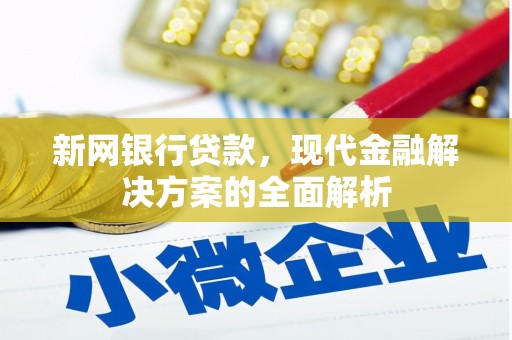 宽城新网银行贷款，现代金融解决方案的全面解析