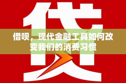 宽城借呗，现代金融工具如何改变我们的消费习惯