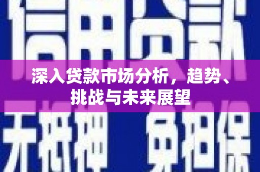 宽城深入贷款市场分析，趋势、挑战与未来展望