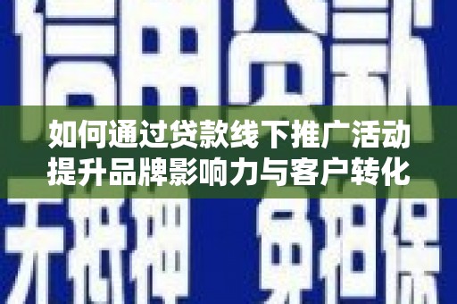 宽城如何通过贷款线下推广活动提升品牌影响力与客户转化率