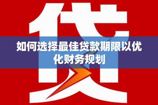 宽城如何选择最佳贷款期限以优化财务规划