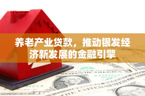 宽城养老产业贷款，推动银发经济新发展的金融引擎