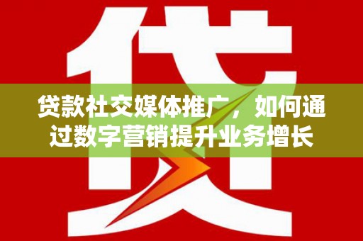 宽城贷款社交媒体推广，如何通过数字营销提升业务增长
