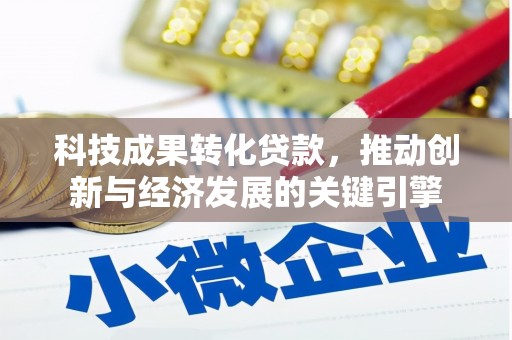 宽城科技成果转化贷款，推动创新与经济发展的关键引擎