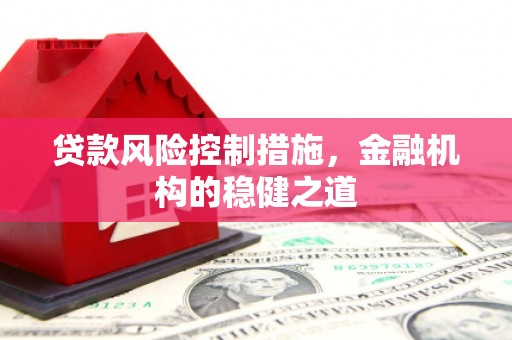 宽城贷款风险控制措施，金融机构的稳健之道