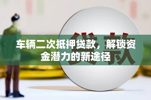 宽城车辆二次抵押贷款，解锁资金潜力的新途径