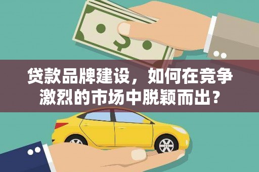 宽城贷款品牌建设，如何在竞争激烈的市场中脱颖而出？