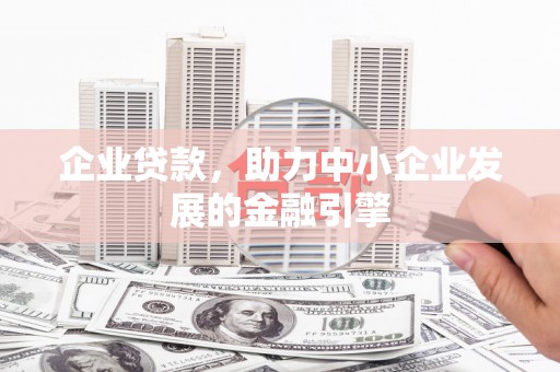 宽城企业贷款，助力中小企业发展的金融引擎