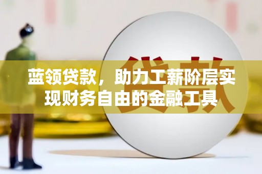 宽城蓝领贷款，助力工薪阶层实现财务自由的金融工具