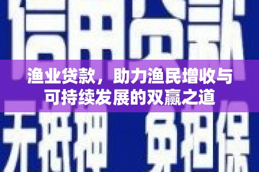 宽城渔业贷款，助力渔民增收与可持续发展的双赢之道