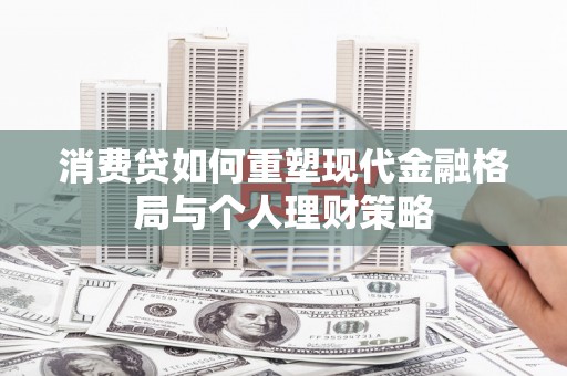 宽城消费贷如何重塑现代金融格局与个人理财策略