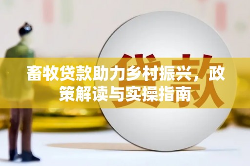宽城畜牧贷款助力乡村振兴，政策解读与实操指南