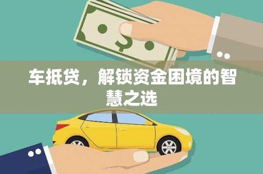 宽城车抵贷，解锁资金困境的智慧之选