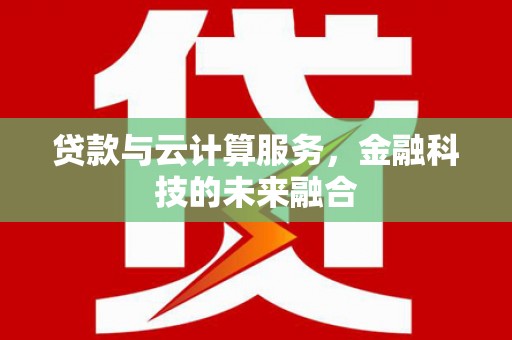 宽城贷款与云计算服务，金融科技的未来融合