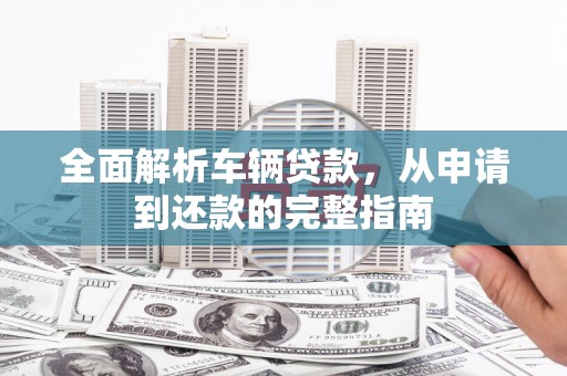 宽城全面解析车辆贷款，从申请到还款的完整指南