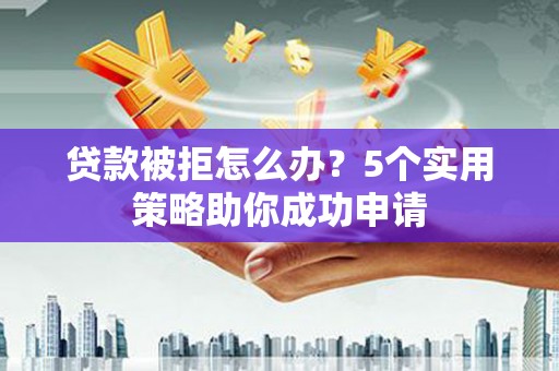 宽城贷款被拒怎么办？5个实用策略助你成功申请