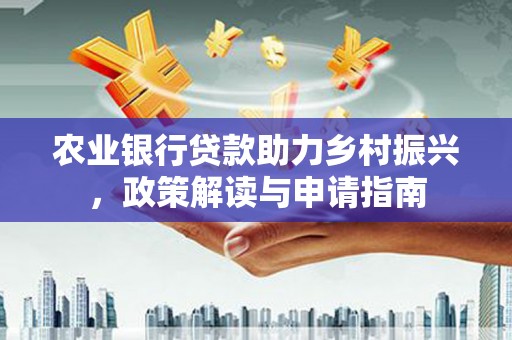 宽城农业银行贷款助力乡村振兴，政策解读与申请指南