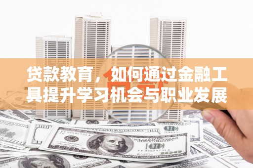 宽城贷款教育，如何通过金融工具提升学习机会与职业发展