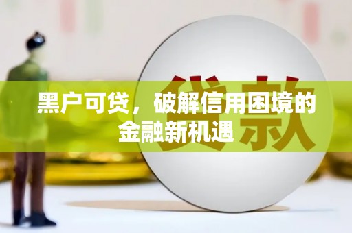 宽城黑户可贷，破解信用困境的金融新机遇