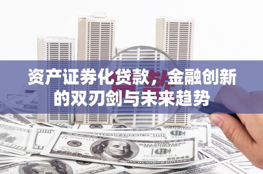宽城资产证券化贷款，金融创新的双刃剑与未来趋势
