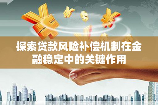 宽城探索贷款风险补偿机制在金融稳定中的关键作用