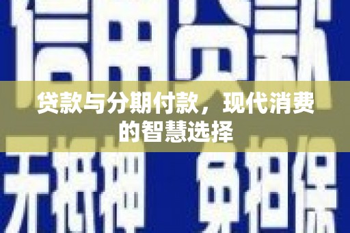 宽城贷款与分期付款，现代消费的智慧选择
