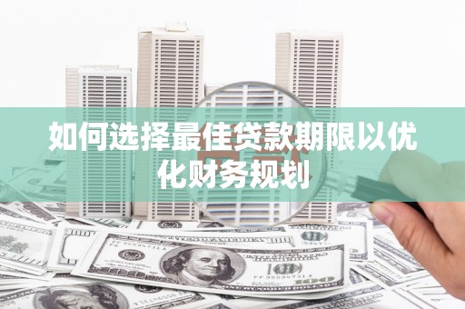 宽城如何选择最佳贷款期限以优化财务规划