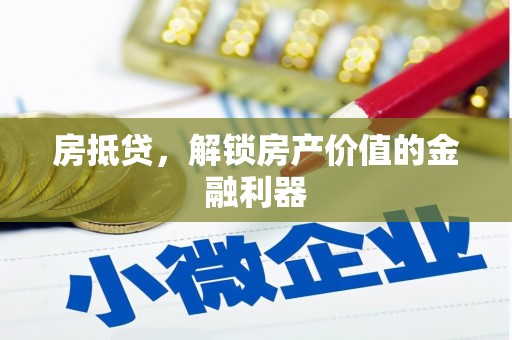 宽城房抵贷，解锁房产价值的金融利器