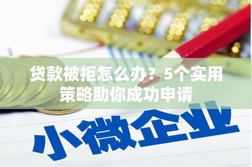 宽城贷款被拒怎么办？5个实用策略助你成功申请